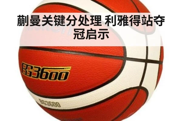 蒯曼关键分处理 利雅得站夺冠启示